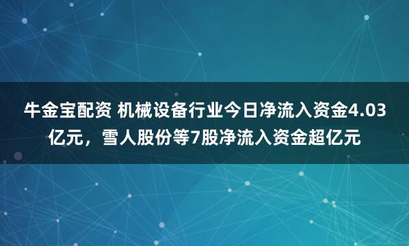 牛金宝配资 机械设备行业今日净流入资金4.03亿元，雪人股份等7股净流入资金超亿元