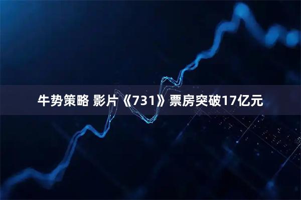 牛势策略 影片《731》票房突破17亿元