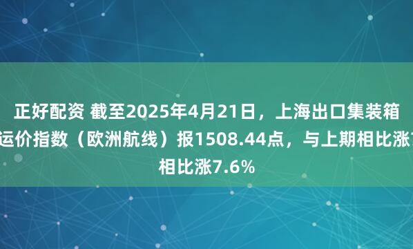 正好配资 截至2025年4月21日，上海出口集装箱结算运价指数（欧洲航线）报1508.44点，与上期相比涨7.6%