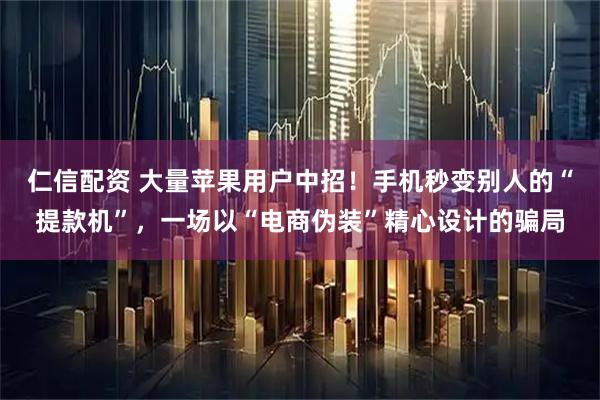 仁信配资 大量苹果用户中招！手机秒变别人的“提款机”，一场以“电商伪装”精心设计的骗局