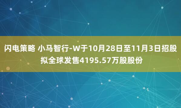 闪电策略 小马智行-W于10月28日至11月3日招股 拟全球发售4195.57万股股份