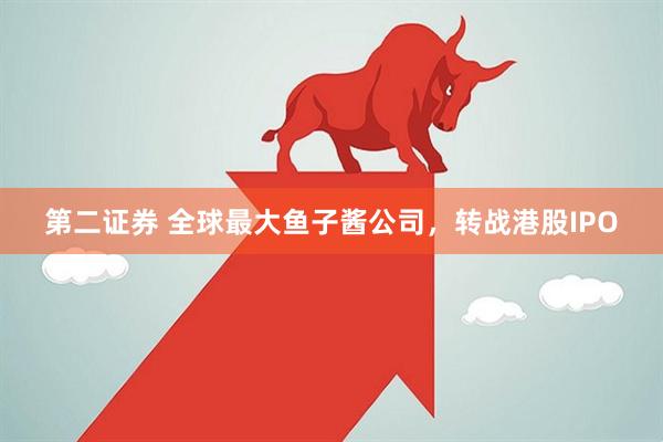 第二证券 全球最大鱼子酱公司，转战港股IPO