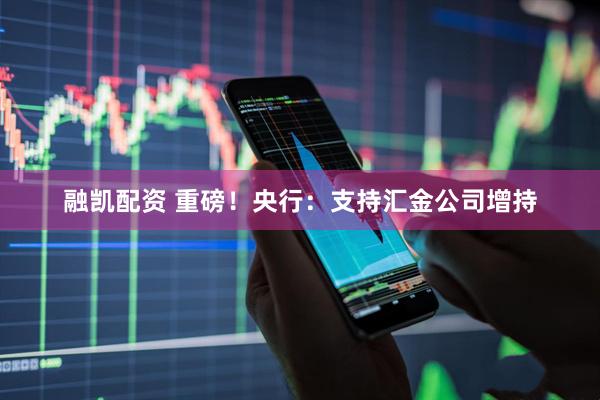 融凯配资 重磅！央行：支持汇金公司增持