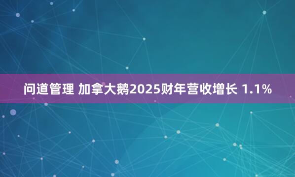问道管理 加拿大鹅2025财年营收增长 1.1%