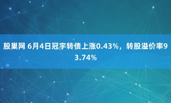 股巢网 6月4日冠宇转债上涨0.43%，转股溢价率93.74%