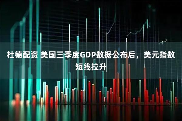 杜德配资 美国三季度GDP数据公布后，美元指数短线拉升