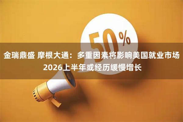 金瑞鼎盛 摩根大通：多重因素将影响美国就业市场 2026上半年或经历缓慢增长