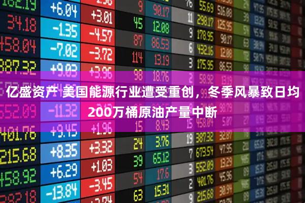 亿盛资产 美国能源行业遭受重创，冬季风暴致日均200万桶原油产量中断