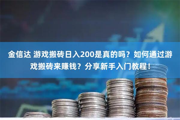 金信达 游戏搬砖日入200是真的吗？如何通过游戏搬砖来赚钱？分享新手入门教程！