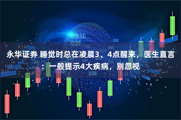 永华证券 睡觉时总在凌晨3、4点醒来，医生直言：一般提示4大疾病，别忽视